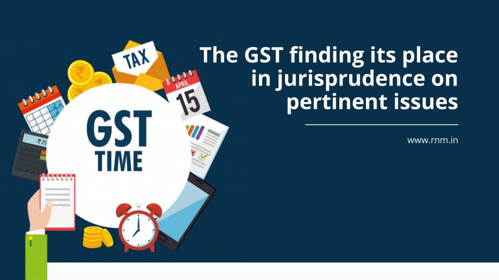 The GST finding its place in jurisprudence on pertinent issues