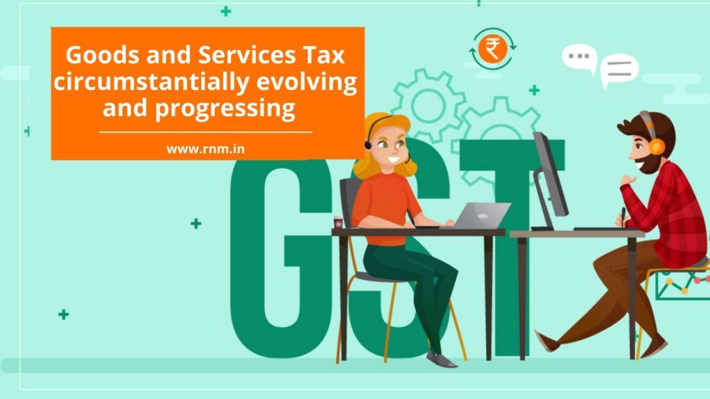 Goods and Services Tax circumstantially evolving and progressing