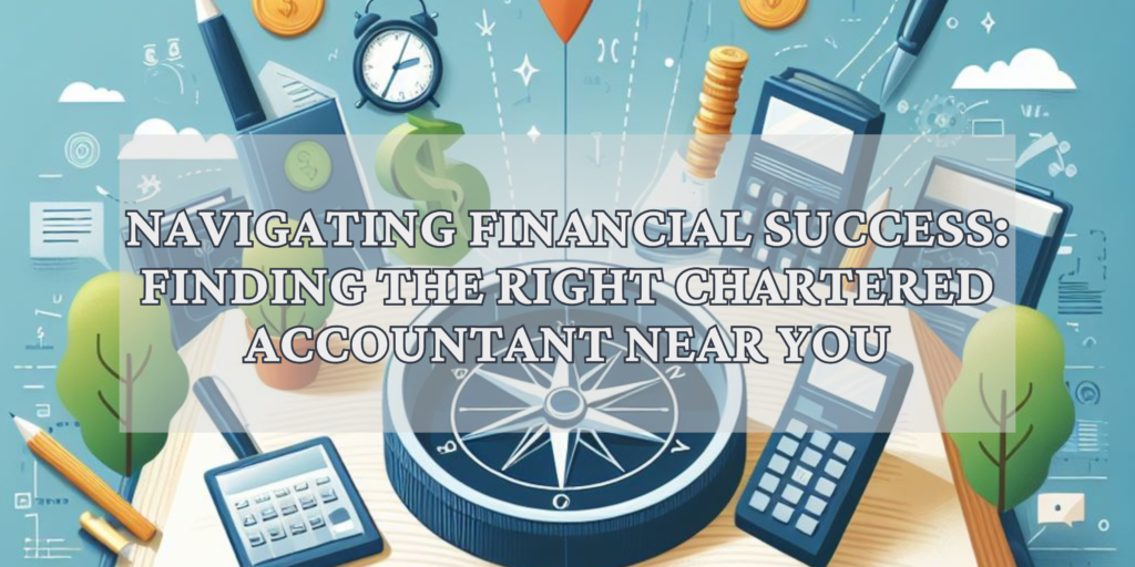 Navigating Financial Success: Finding the Right Chartered Accountant Near You